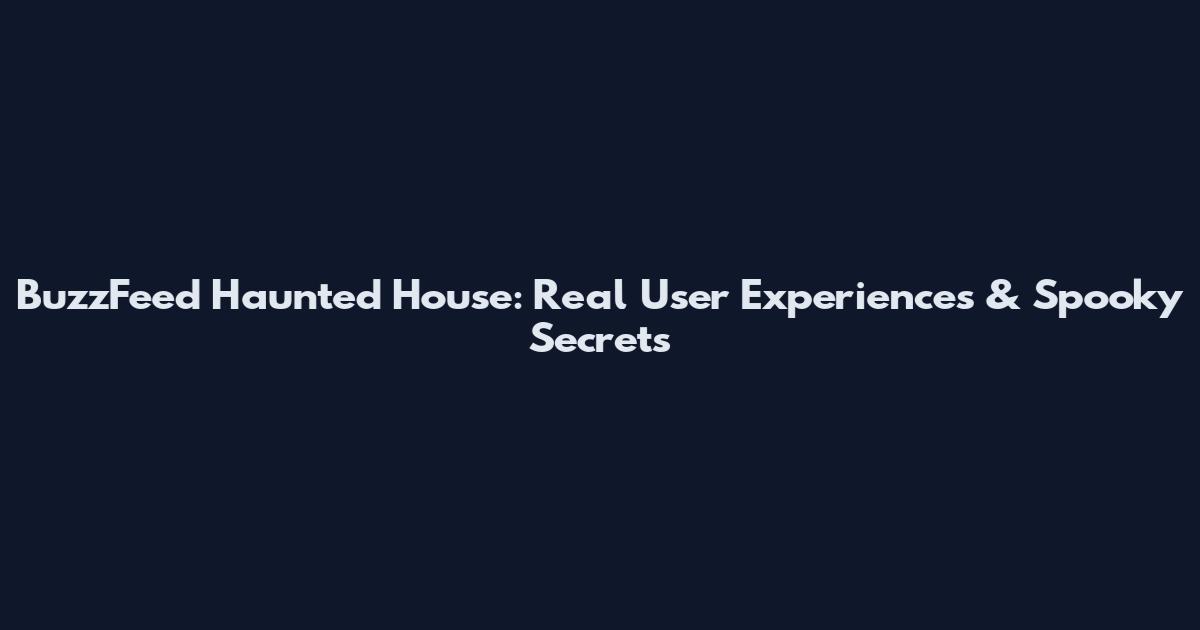 BuzzFeed Haunted House: Real User Experiences & Spooky Secrets