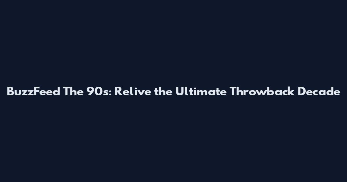 BuzzFeed The 90s: Relive the Ultimate Throwback Decade