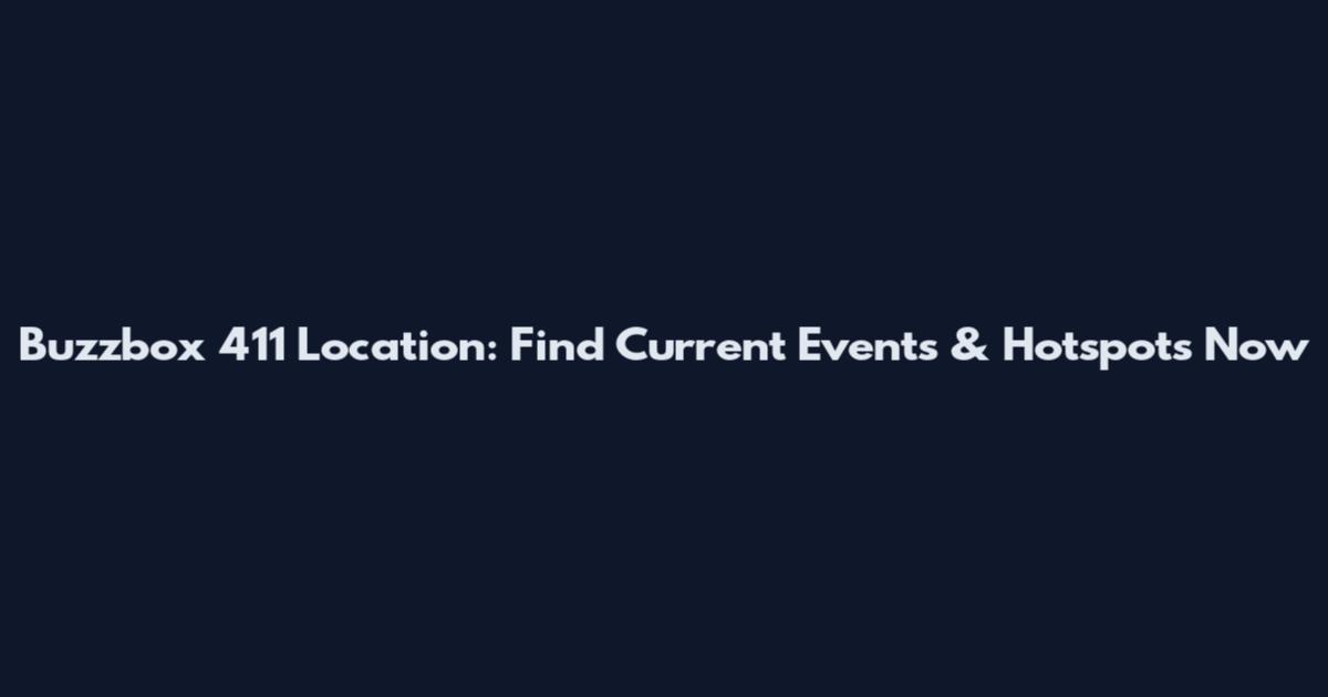 Buzzbox 411 Location: Find Current Events & Hotspots Now