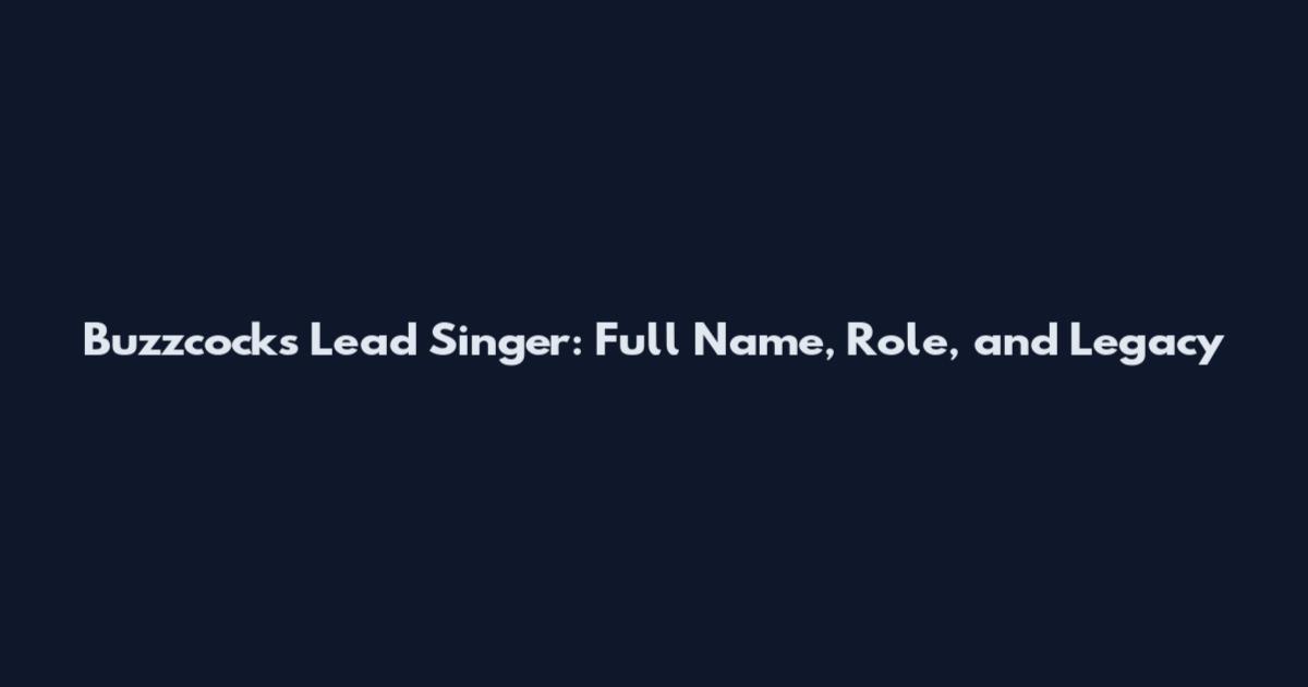 Buzzcocks Lead Singer: Full Name, Role, and Legacy