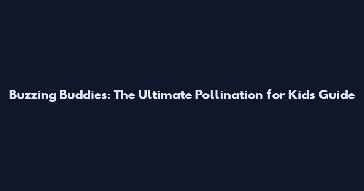 Buzzing Buddies: The Ultimate Pollination for Kids Guide