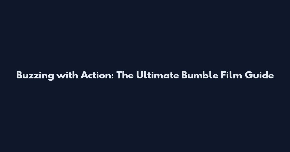 Buzzing with Action: The Ultimate Bumble Film Guide
