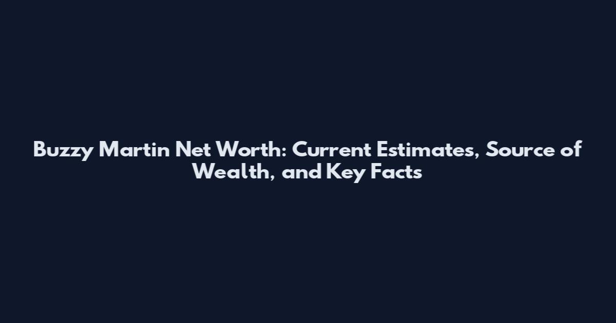 Buzzy Martin Net Worth: Current Estimates, Source of Wealth, and Key Facts