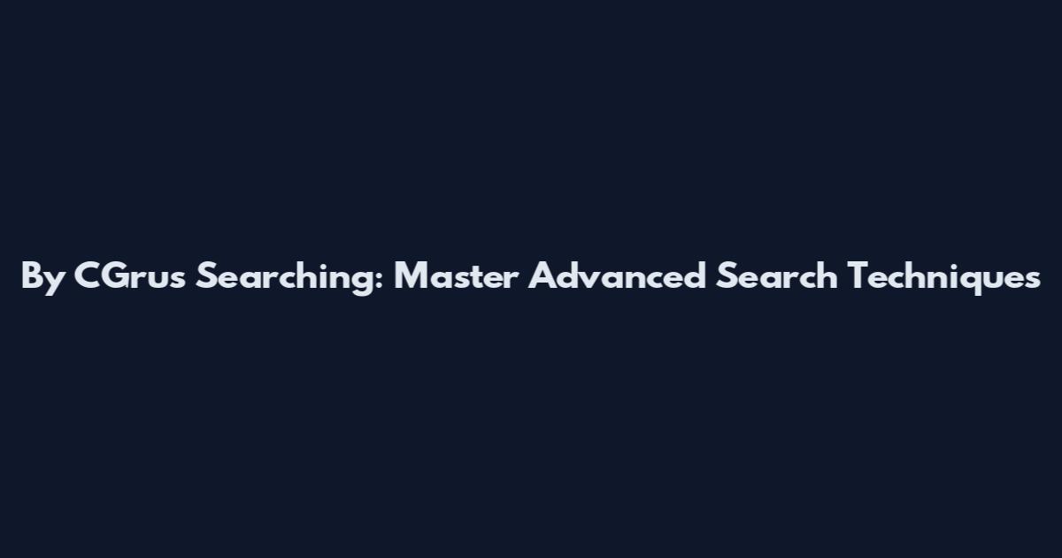 By CGrus Searching: Master Advanced Search Techniques