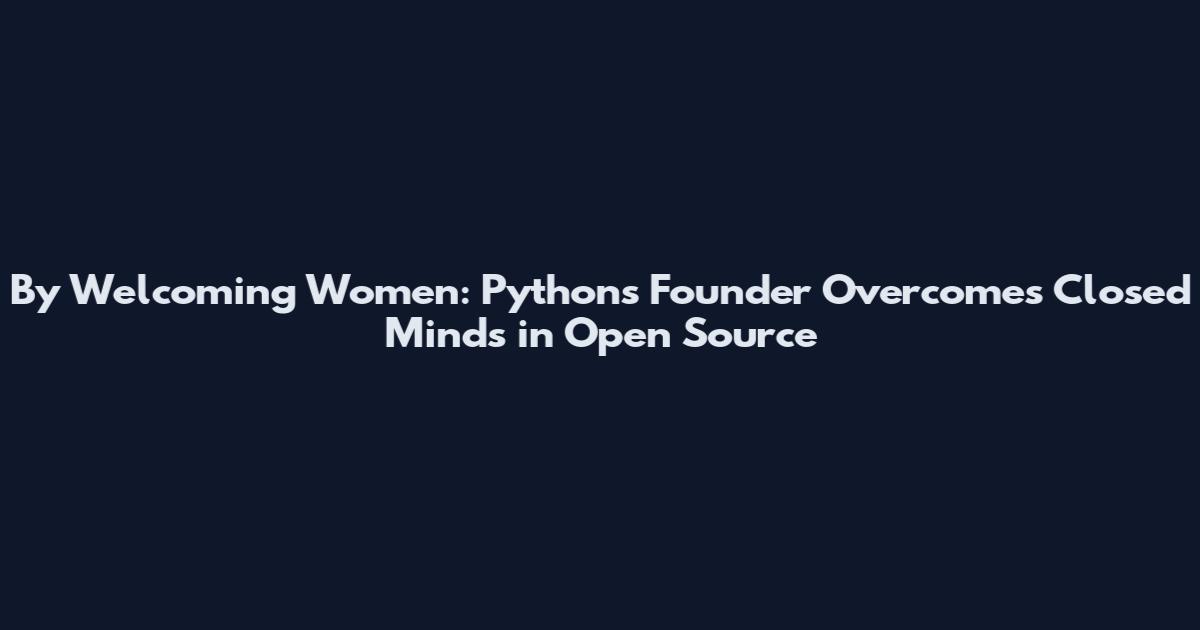 By Welcoming Women: Python's Founder Overcomes Closed Minds in Open Source