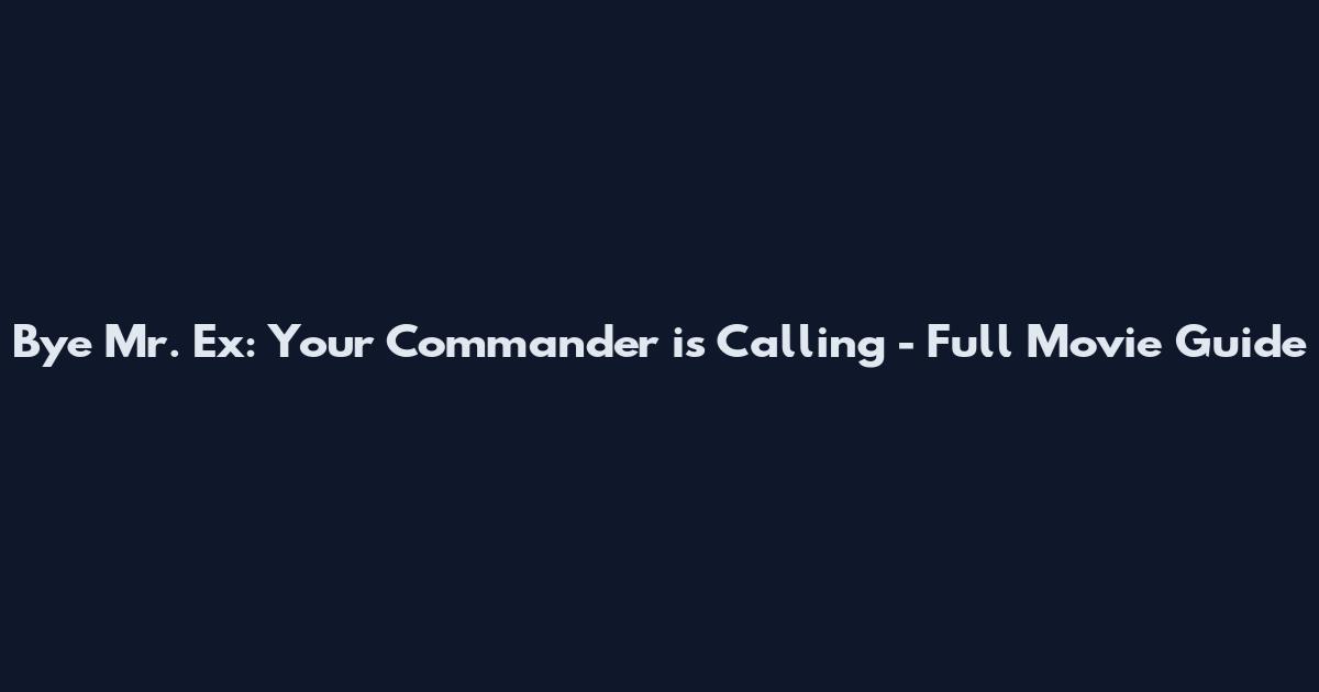 Bye Mr. Ex: Your Commander is Calling - Full Movie Guide