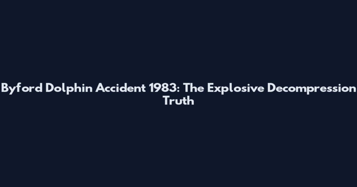 Byford Dolphin Accident 1983: The Explosive Decompression Truth
