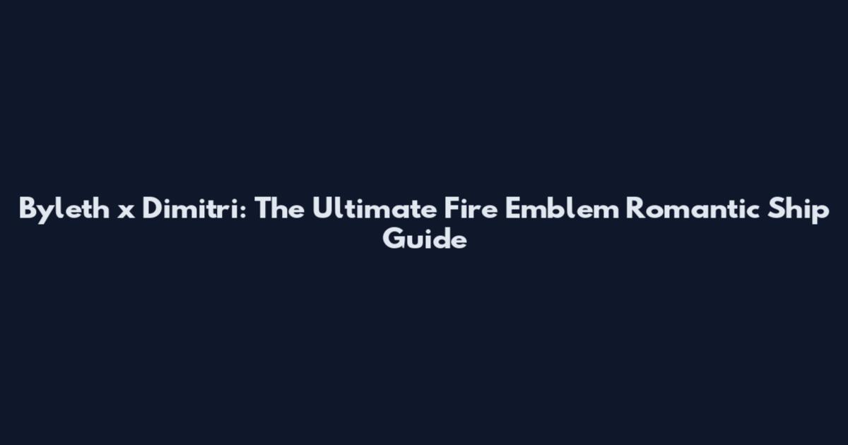 Byleth x Dimitri: The Ultimate Fire Emblem Romantic Ship Guide