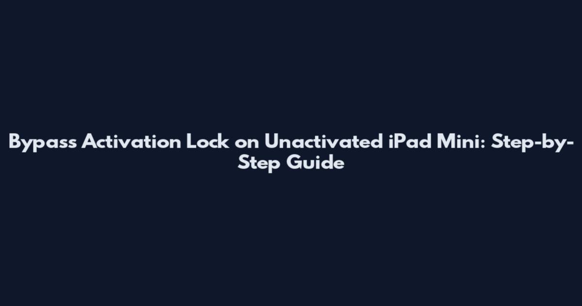 Bypass Activation Lock on Unactivated iPad Mini: Step-by-Step Guide