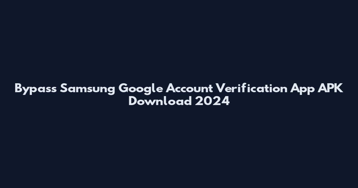 Bypass Samsung Google Account Verification App APK Download 2024