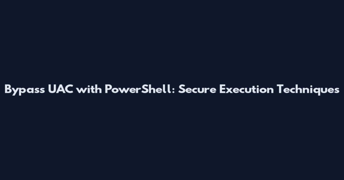 Bypass UAC with PowerShell: Secure Execution Techniques