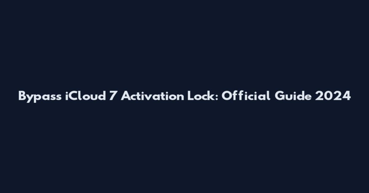 Bypass iCloud 7 Activation Lock: Official Guide 2024