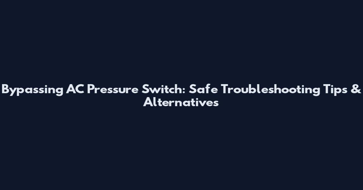 Bypassing AC Pressure Switch: Safe Troubleshooting Tips & Alternatives