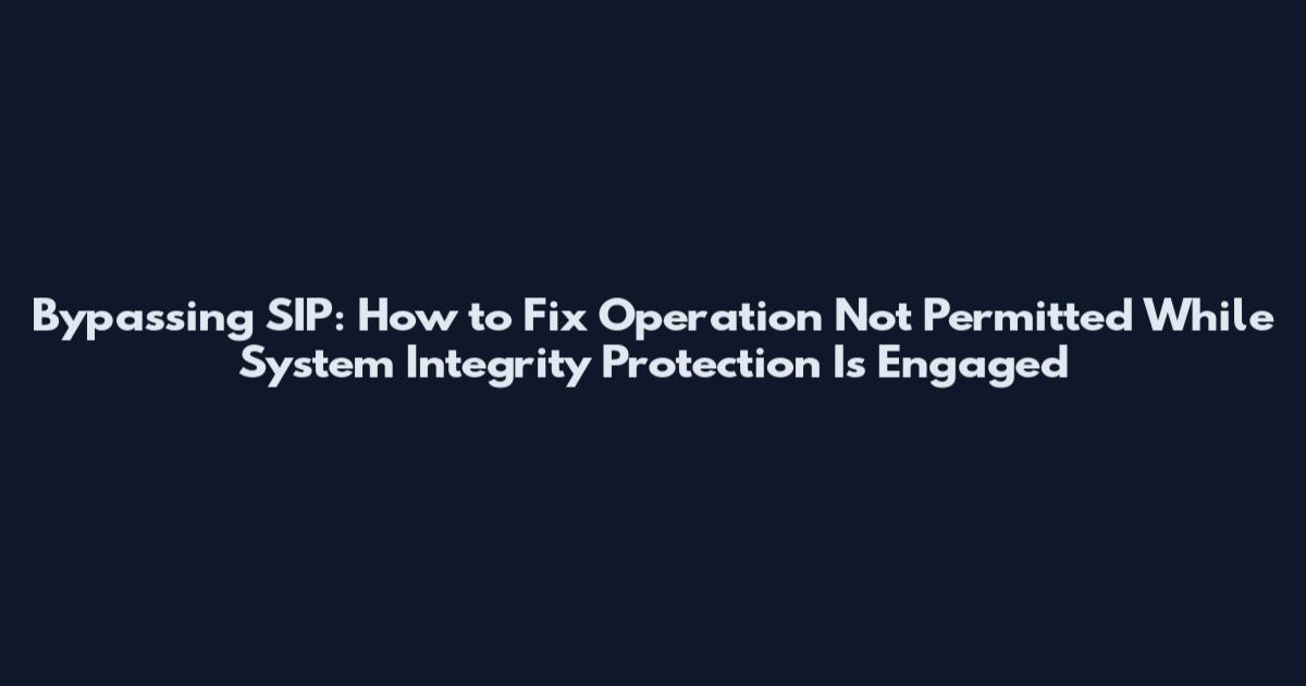 Bypassing SIP: How to Fix Operation Not Permitted While System Integrity Protection Is Engaged