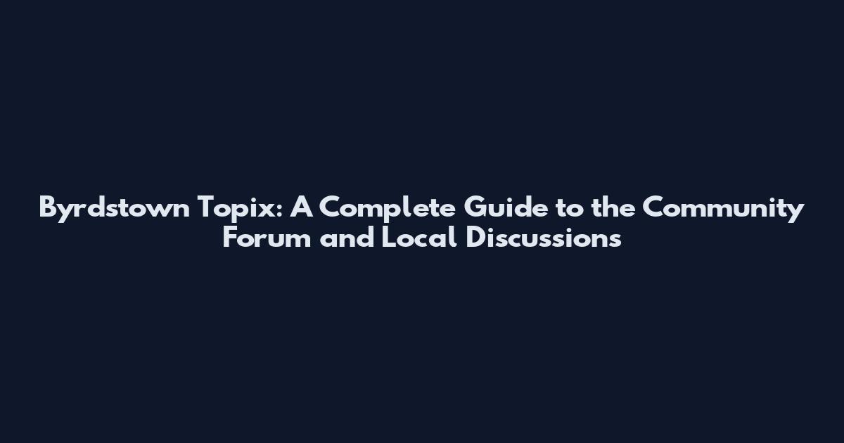 Byrdstown Topix: A Complete Guide to the Community Forum and Local Discussions