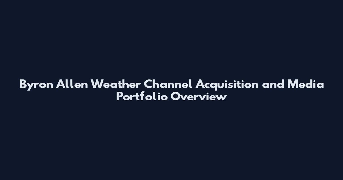 Byron Allen Weather Channel Acquisition and Media Portfolio Overview