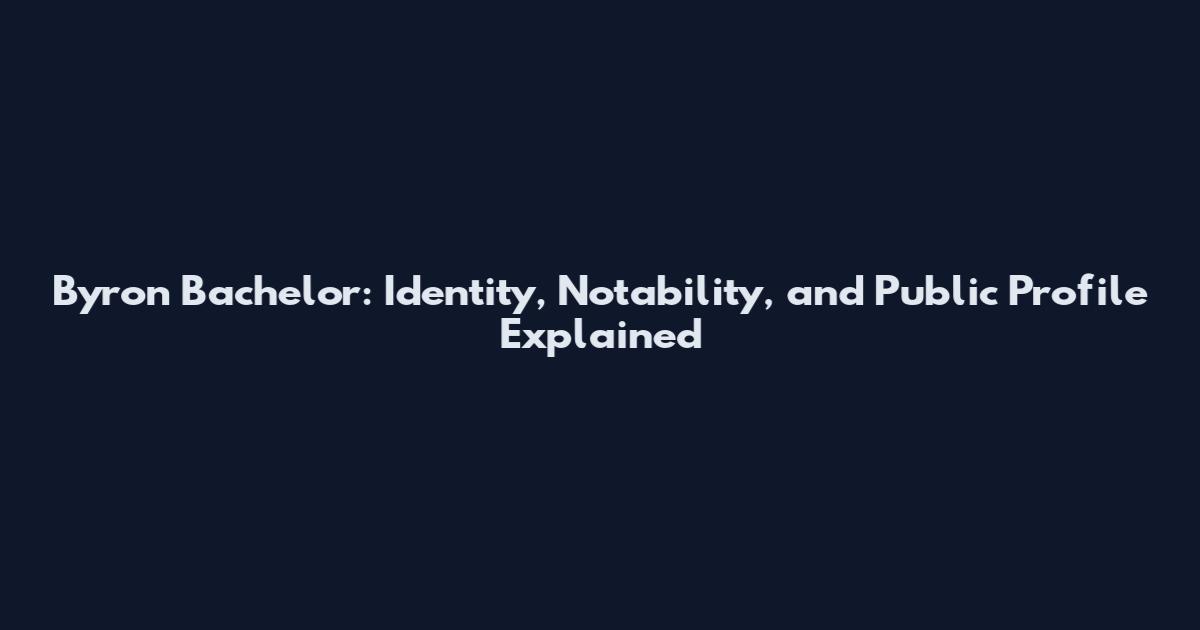 Byron Bachelor: Identity, Notability, and Public Profile Explained