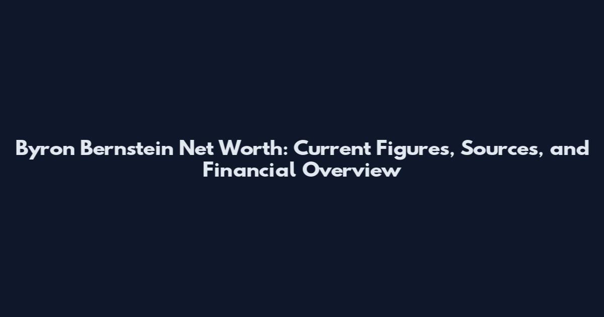 Byron Bernstein Net Worth: Current Figures, Sources, and Financial Overview