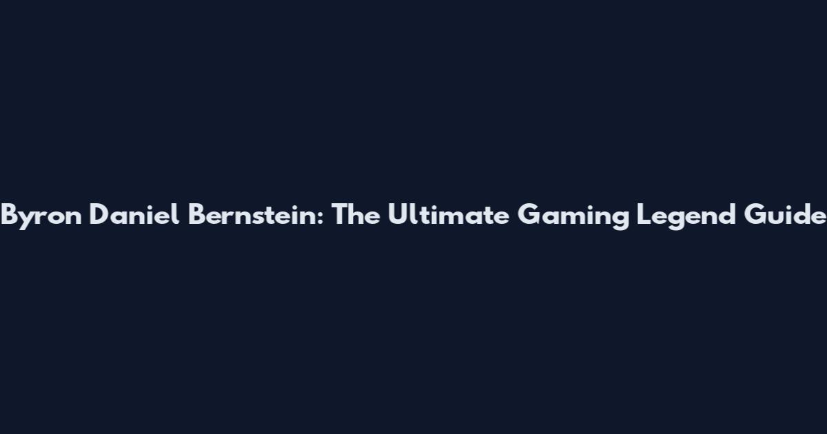 Byron Daniel Bernstein: The Ultimate Gaming Legend Guide