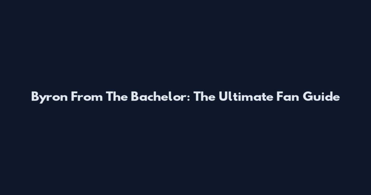 Byron From The Bachelor: The Ultimate Fan Guide