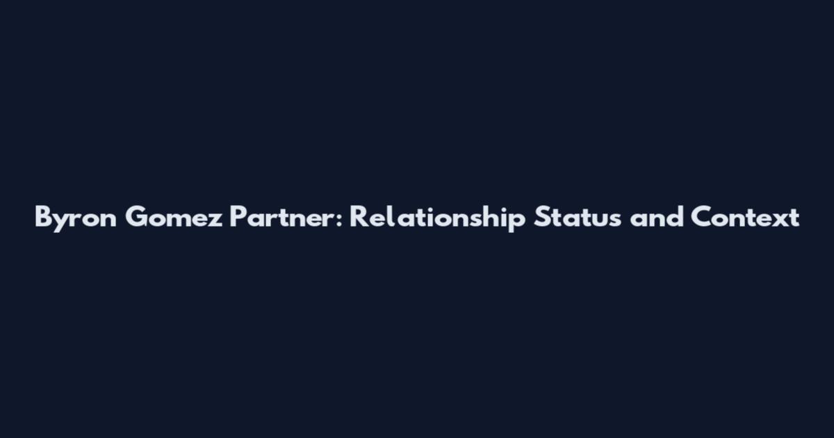 Byron Gomez Partner: Relationship Status and Context
