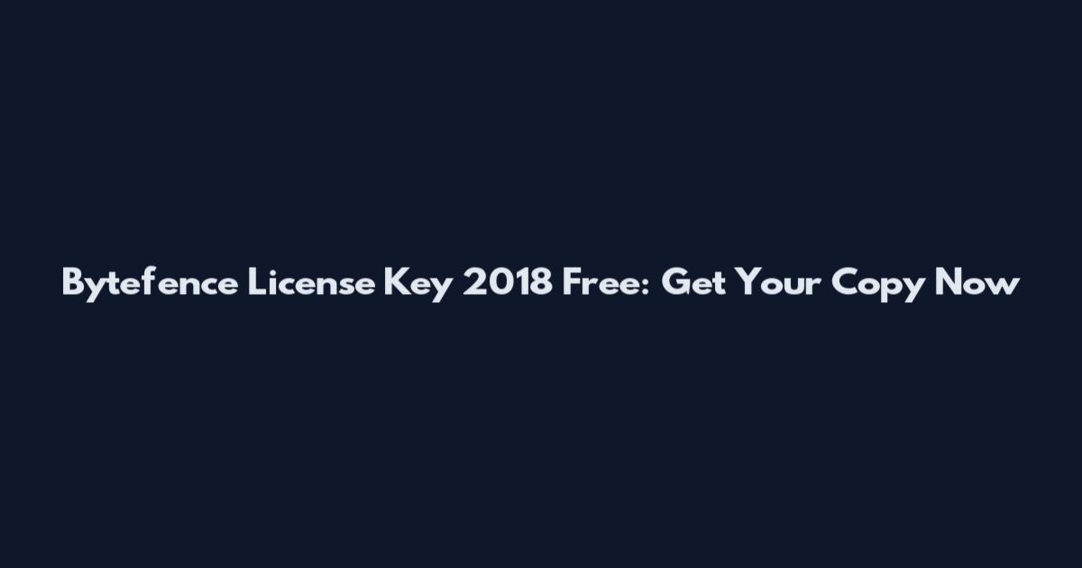 Bytefence License Key 2018 Free: Get Your Copy Now