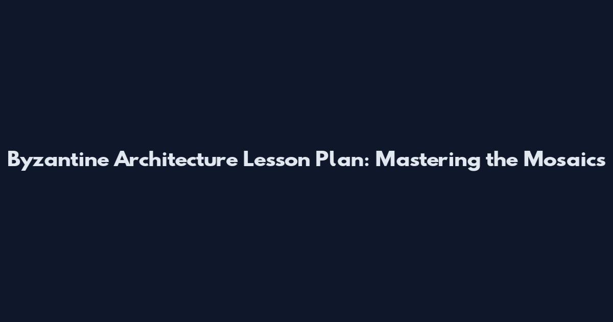 Byzantine Architecture Lesson Plan: Mastering the Mosaics