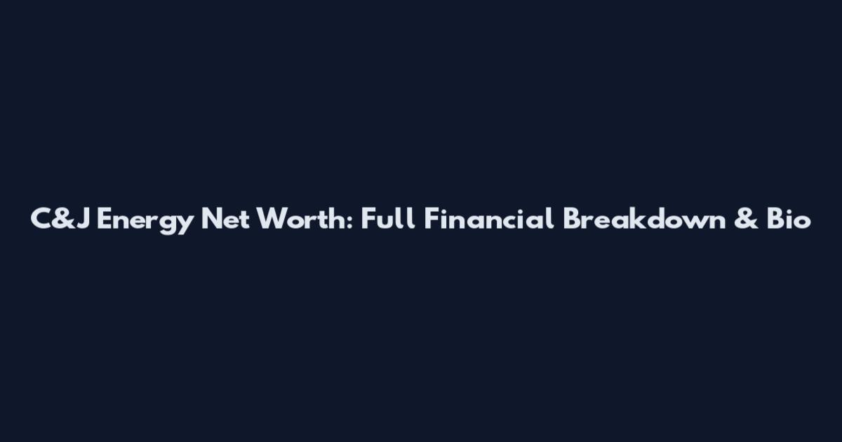 C&J Energy Net Worth: Full Financial Breakdown & Bio