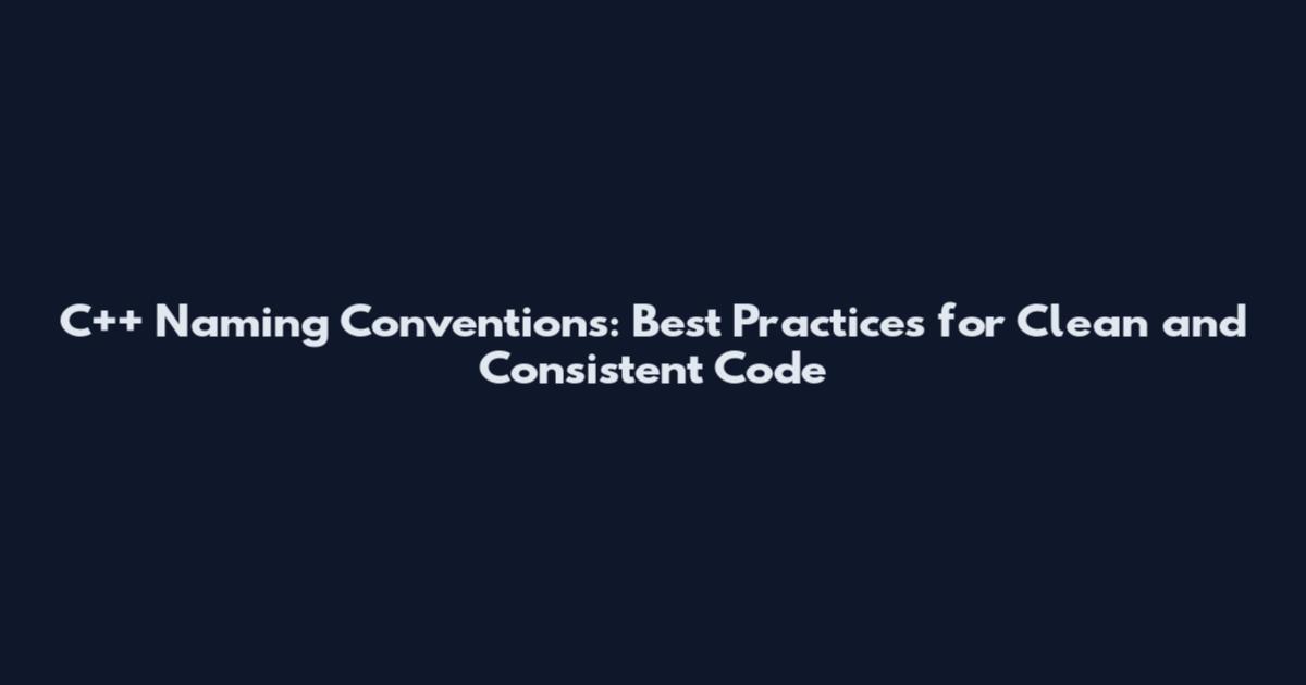 C++ Naming Conventions: Best Practices for Clean and Consistent Code
