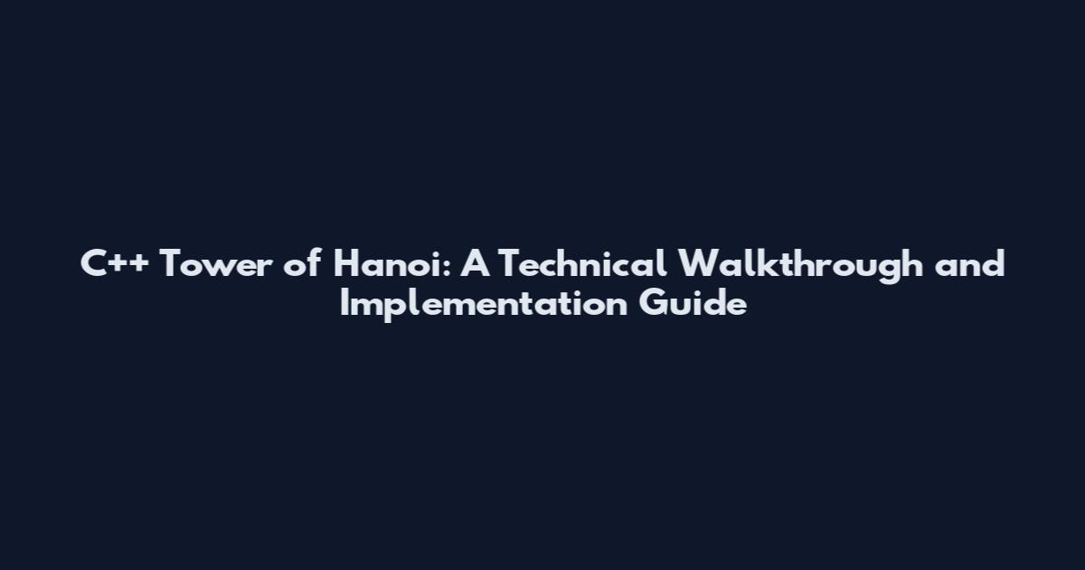 C++ Tower of Hanoi: A Technical Walkthrough and Implementation Guide