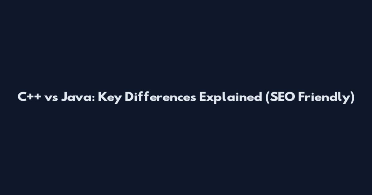 C++ vs Java: Key Differences Explained (SEO Friendly)