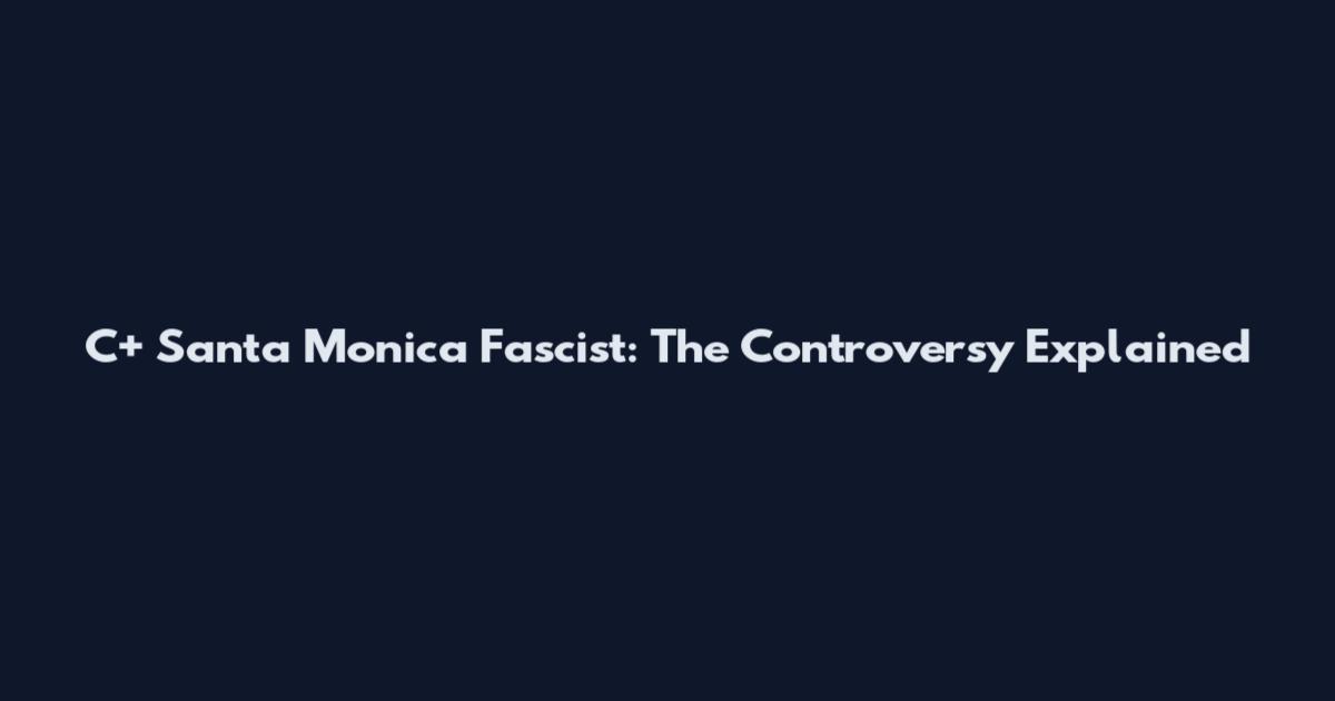 C+ Santa Monica Fascist: The Controversy Explained