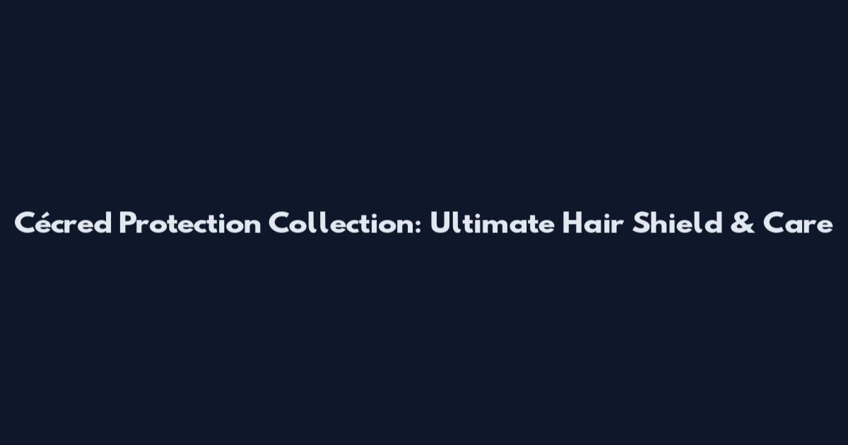 Cécred Protection Collection: Ultimate Hair Shield & Care