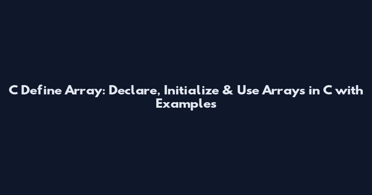 C Define Array: Declare, Initialize & Use Arrays in C with Examples
