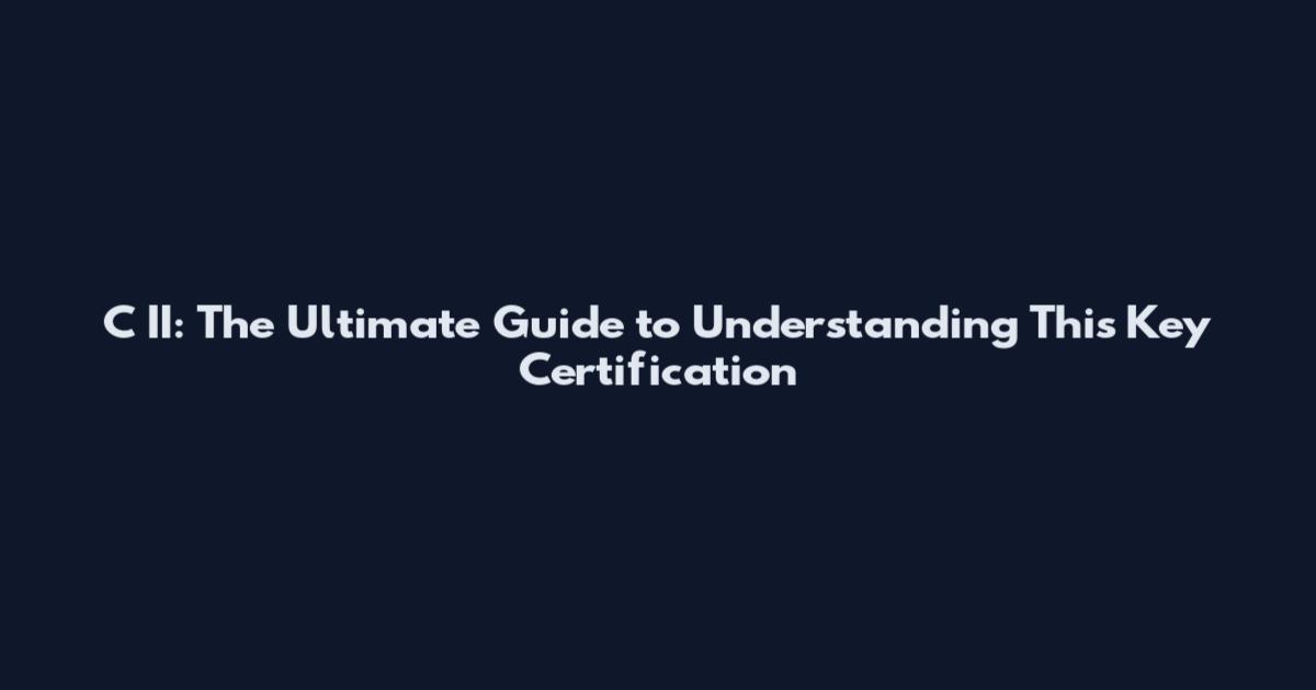 C II: The Ultimate Guide to Understanding This Key Certification