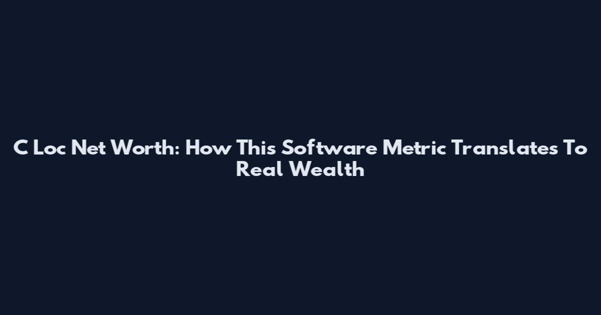 C Loc Net Worth: How This Software Metric Translates To Real Wealth