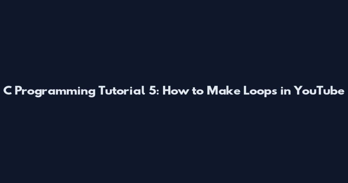 C Programming Tutorial 5: How to Make Loops in YouTube
