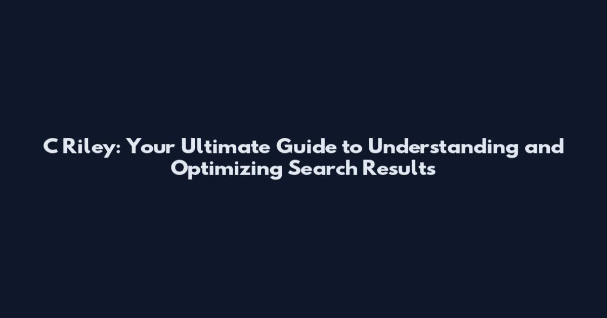 C Riley: Your Ultimate Guide to Understanding and Optimizing Search Results