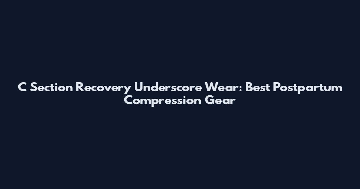 C Section Recovery Underscore Wear: Best Postpartum Compression Gear
