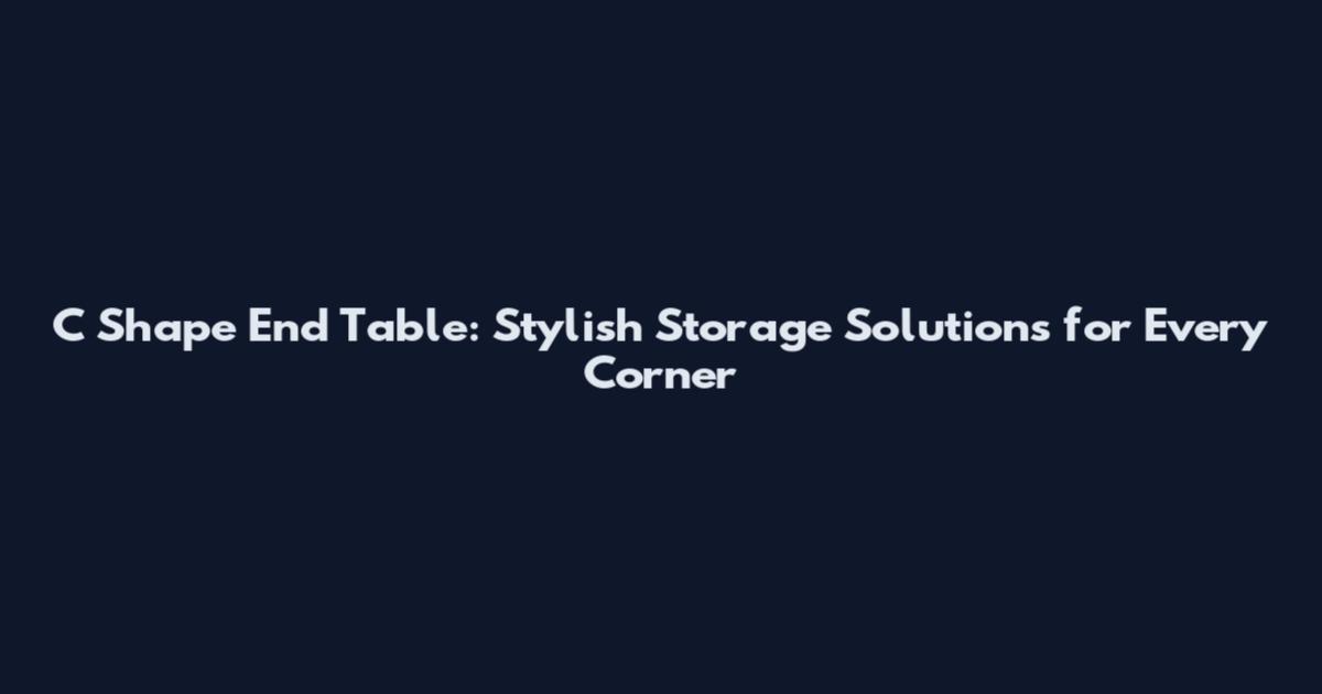 C Shape End Table: Stylish Storage Solutions for Every Corner