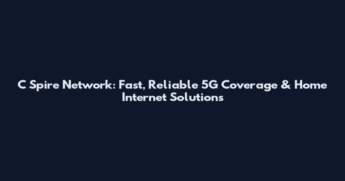 C Spire Network: Fast, Reliable 5G Coverage & Home Internet Solutions