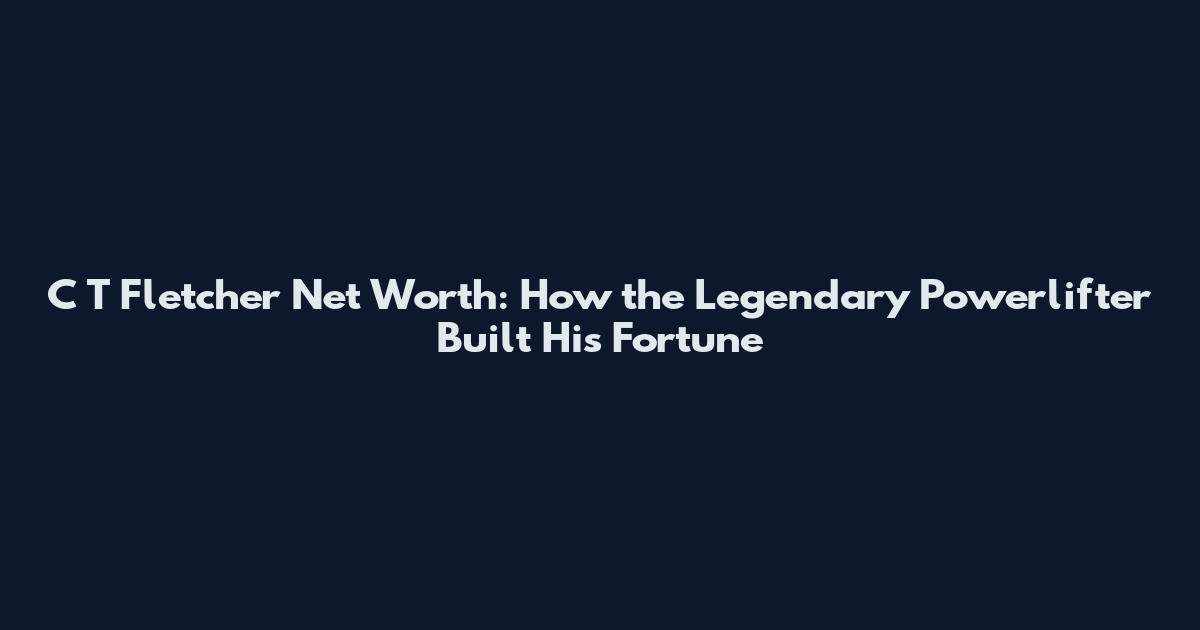 C T Fletcher Net Worth: How the Legendary Powerlifter Built His Fortune
