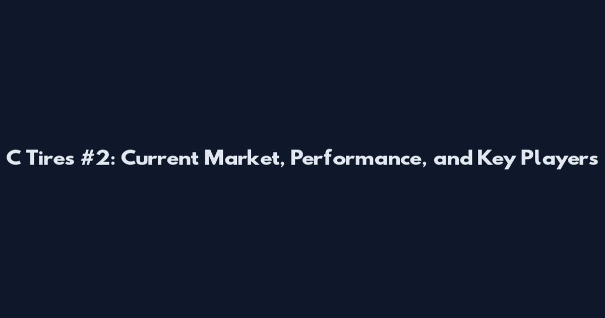 C Tires #2: Current Market, Performance, and Key Players