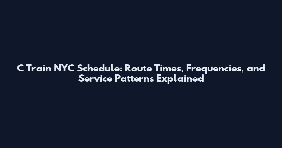 C Train NYC Schedule: Route Times, Frequencies, and Service Patterns Explained