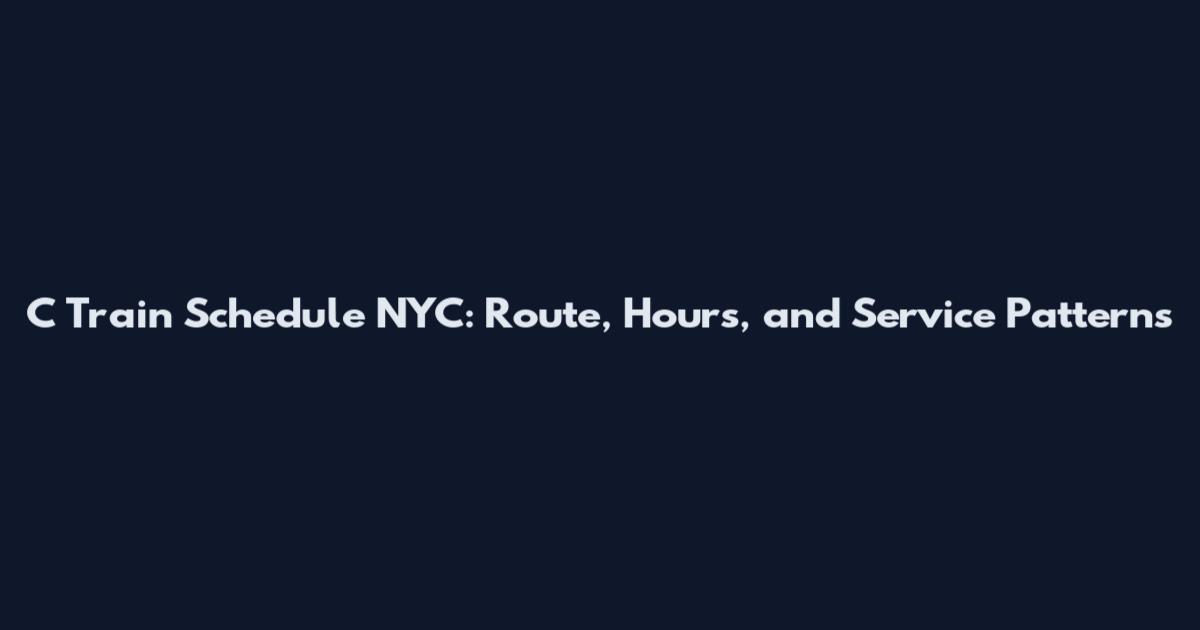 C Train Schedule NYC: Route, Hours, and Service Patterns