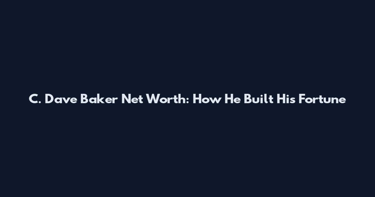 C. Dave Baker Net Worth: How He Built His Fortune