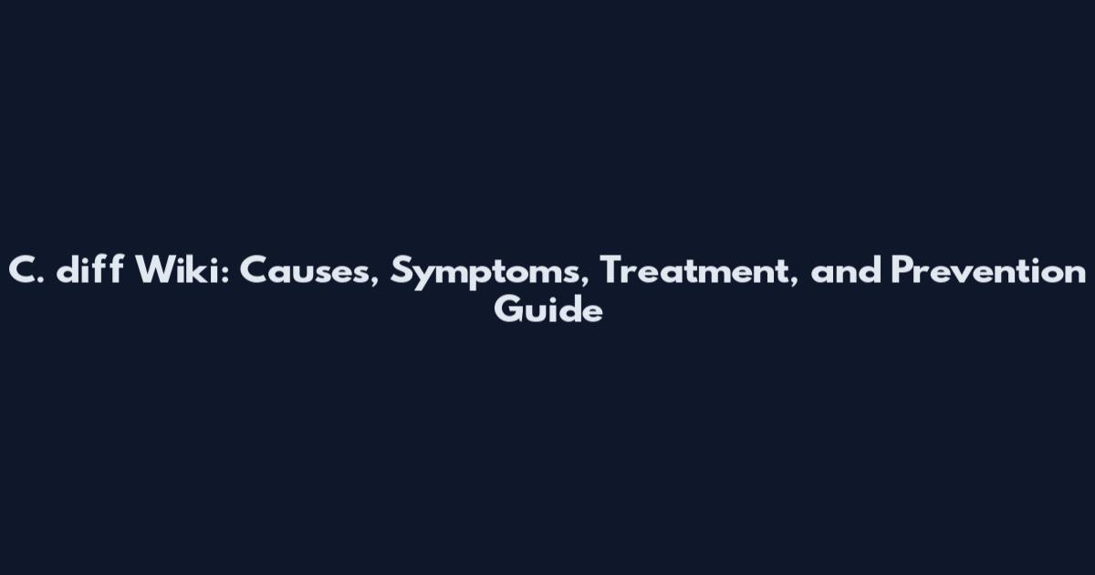 C. diff Wiki: Causes, Symptoms, Treatment, and Prevention Guide