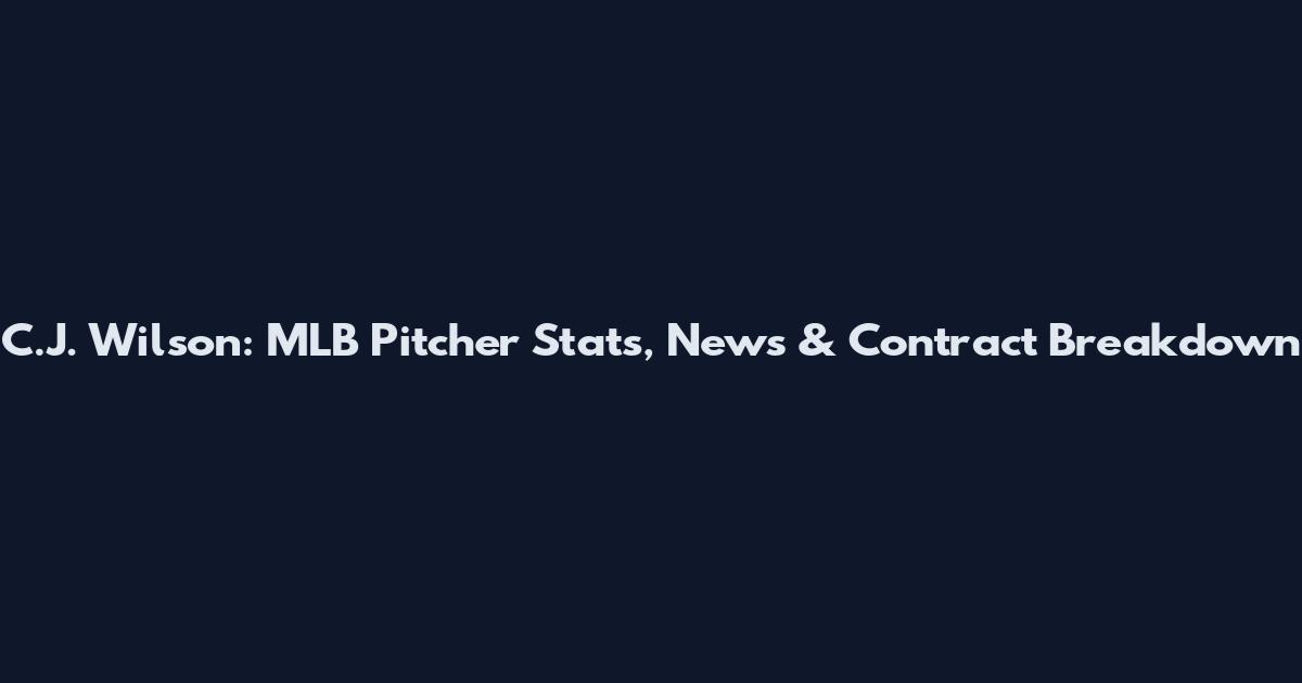 C.J. Wilson: MLB Pitcher Stats, News & Contract Breakdown