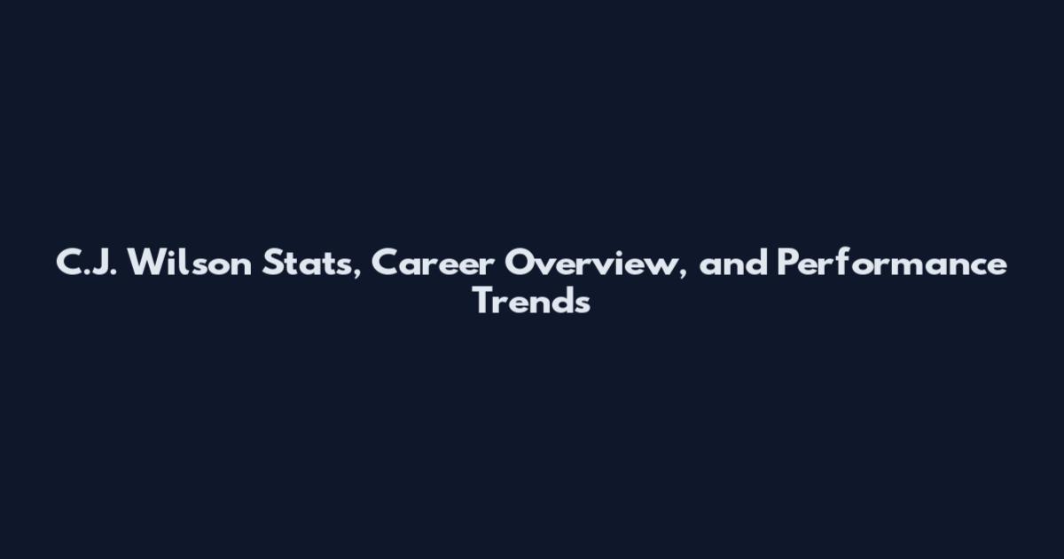 C.J. Wilson Stats, Career Overview, and Performance Trends