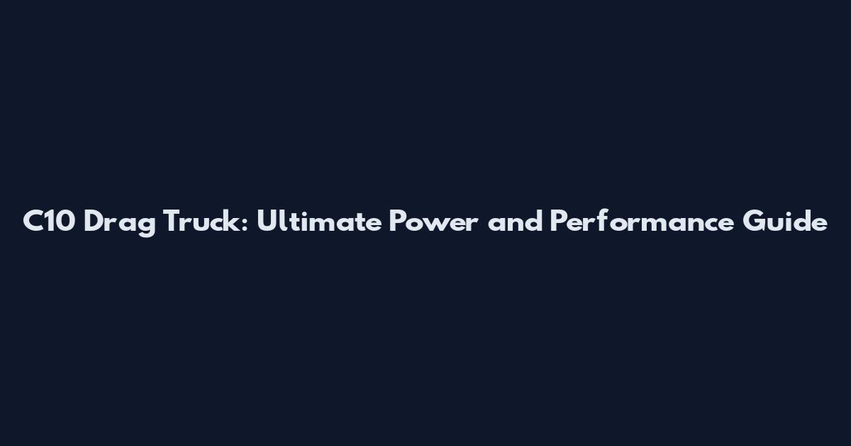 C10 Drag Truck: Ultimate Power and Performance Guide